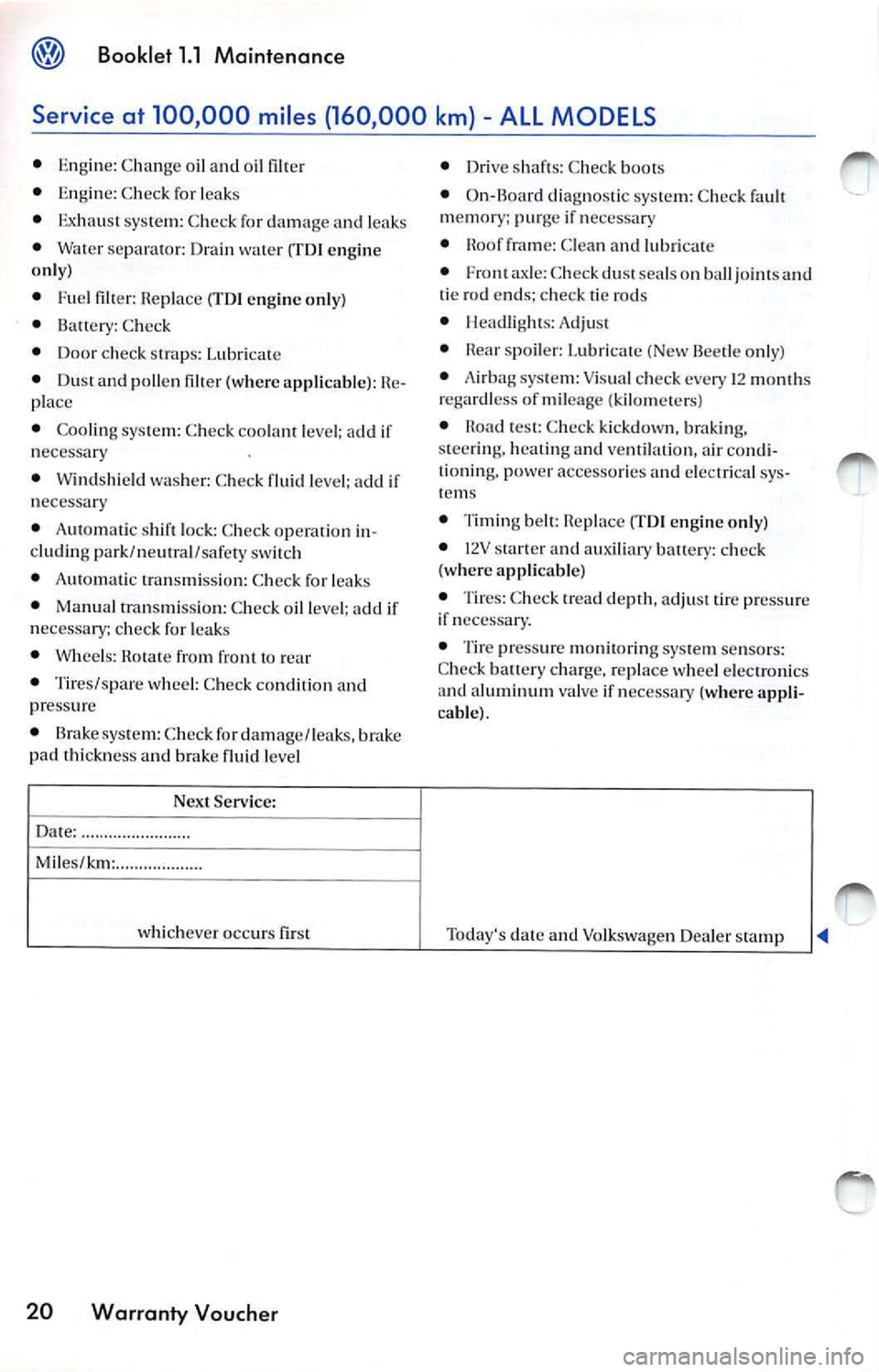 VOLKSWAGEN JETTA 2008 Owners Manual Booklet 1.1 Maintenance
Service at 100,000 miles (160 ,000 km} ALL MODELS
• Eng ine: C hange oi l oil fi lter
• Engine: Check for leak s
• Exhaust syste m: Che ck for dama ge VOLKSWAGEN JETTA 2008 Owners Manual Booklet 1.1 Maintenance
Service at 100,000 miles (160 ,000 km} ALL MODELS
• Eng ine: C hange oi l oil fi lter
• Engine: Check for leak s
• Exhaust syste m: Che ck for dama ge