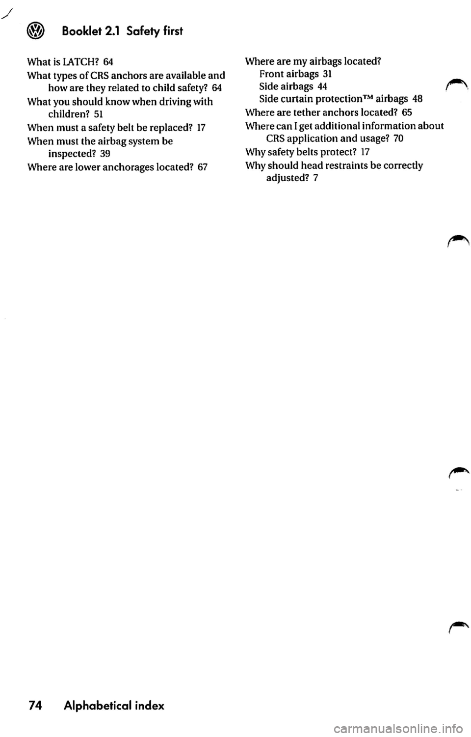 VOLKSWAGEN JETTA 2007  Owners Manual 64 
What  types  of CRS anchors  are  available  and  how are  they  related  to child  safety?  64 
What you should  know when  driving  with  children?  51 
When  must  a safety  belt  be  replaced?