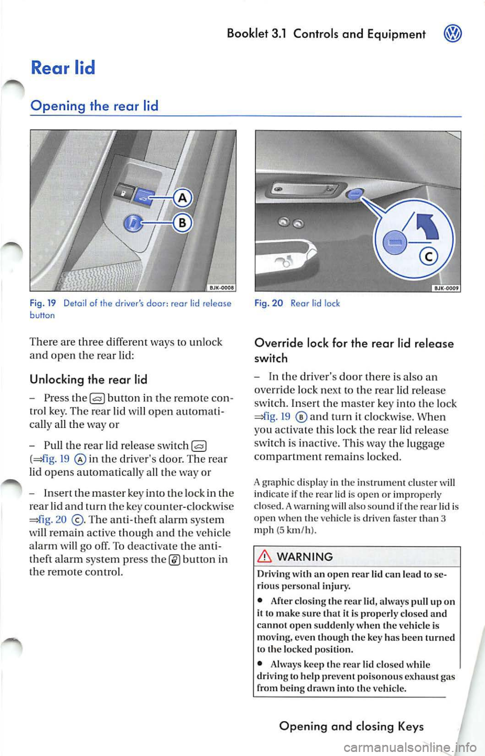 VOLKSWAGEN JETTA 2007  Owners Manual Booklet  3.1  Controls  and  Equipment 
Rear  lid 
Opening  the  rear  lid 
F ig.  19  Detail  of  the  drivers  door : rear  lid  release button 
There  are  th ree  differe nt  ways  to unlock 
and