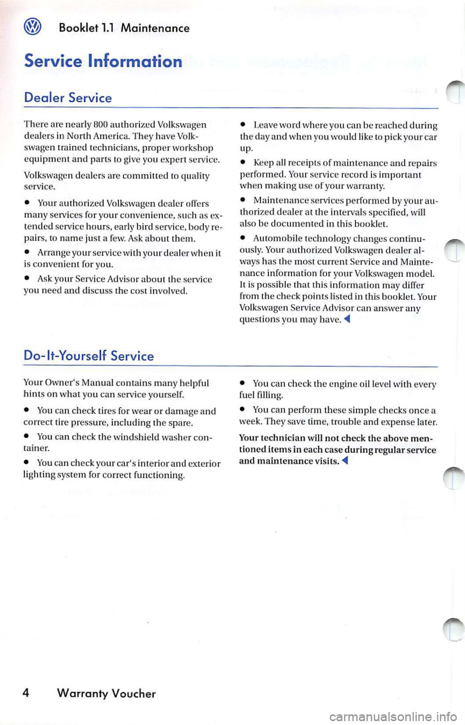 VOLKSWAGEN JETTA 2007 Owners Manual Booklet 1.1 Maintenance
Service Information
Dealer Service
There are nearly 800 auth orize d Vo lkswagen
deale rs in No rth Am eri ca. T hey have Volk
swage n train ed tec hnici an s, VOLKSWAGEN JETTA 2007 Owners Manual Booklet 1.1 Maintenance
Service Information
Dealer Service
There are nearly 800 auth orize d Vo lkswagen
deale rs in No rth Am eri ca. T hey have Volk
swage n train ed tec hnici an s,