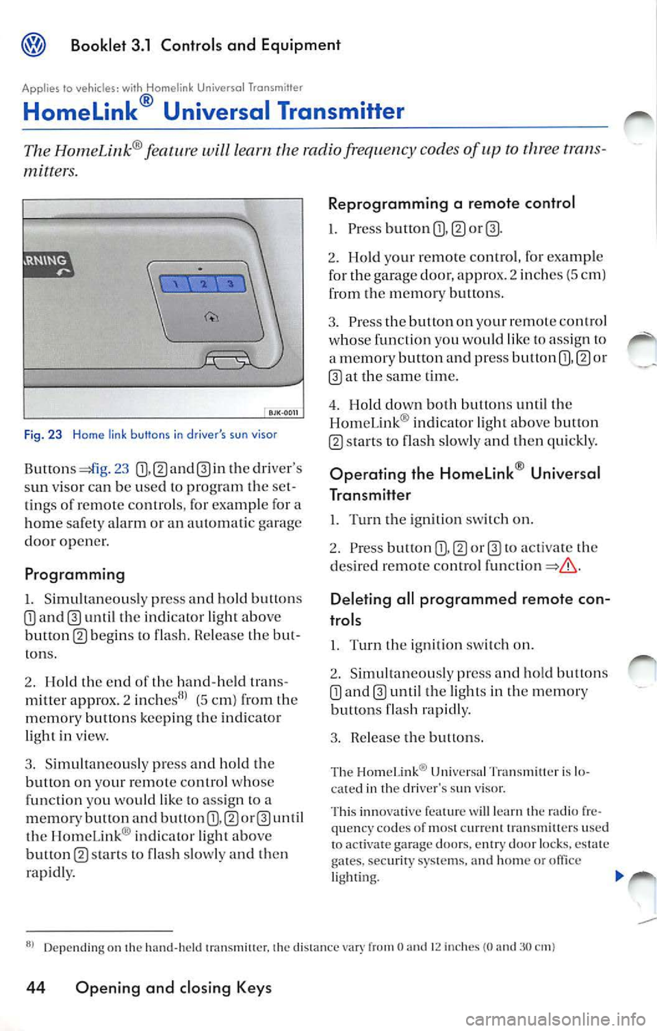 VOLKSWAGEN JETTA 2007 Owners Manual @ Booklet 3.1 Controls and Equipm ent
Appl ies to vehic les: wi th Homelink Universol Tronsmitter
Homelink ® Universal Transmitter
The Hom eLink ® will le arn the radio frequency co VOLKSWAGEN JETTA 2007 Owners Manual @ Booklet 3.1 Controls and Equipm ent
Appl ies to vehic les: wi th Homelink Universol Tronsmitter
Homelink ® Universal Transmitter
The Hom eLink ® will le arn the radio frequency co