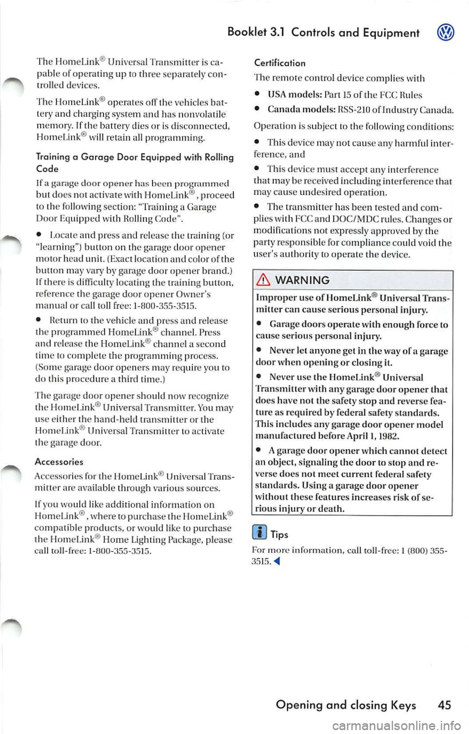 VOLKSWAGEN JETTA 2007 Owners Manual Booklet 3.1 Controls and Equipment
The Homelink ® Universal Tran smill cr is ca
pab le of opera tin g up thr ee se para te ly co n
tro lled dev ices.
Th e HomeLink ® op era tes off
v VOLKSWAGEN JETTA 2007 Owners Manual Booklet 3.1 Controls and Equipment
The Homelink ® Universal Tran smill cr is ca
pab le of opera tin g up thr ee se para te ly co n
tro lled dev ices.
Th e HomeLink ® op era tes off
v