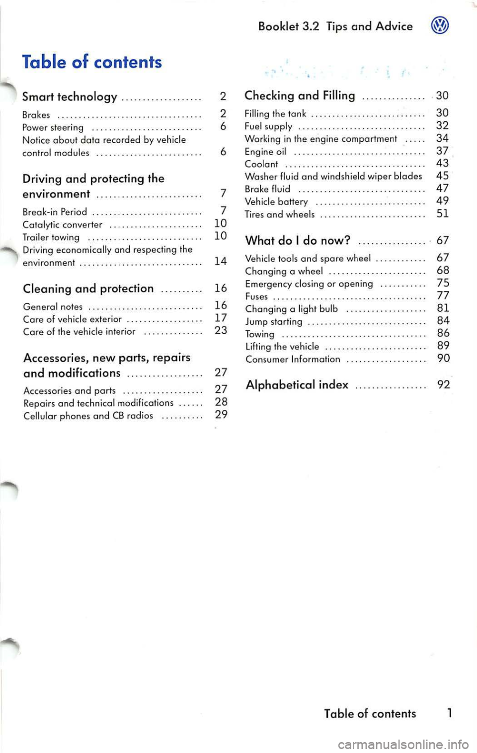 VOLKSWAGEN JETTA 2007  Owners Manual Table  of  contents 
Smart  technology ........... ... .. .. . 
Brakes  .............. .. .. ..... .. .. .• ..... 
Po we r stee ring  ....... .. ..... ... .. ......  . 
Notice  about data recorded  