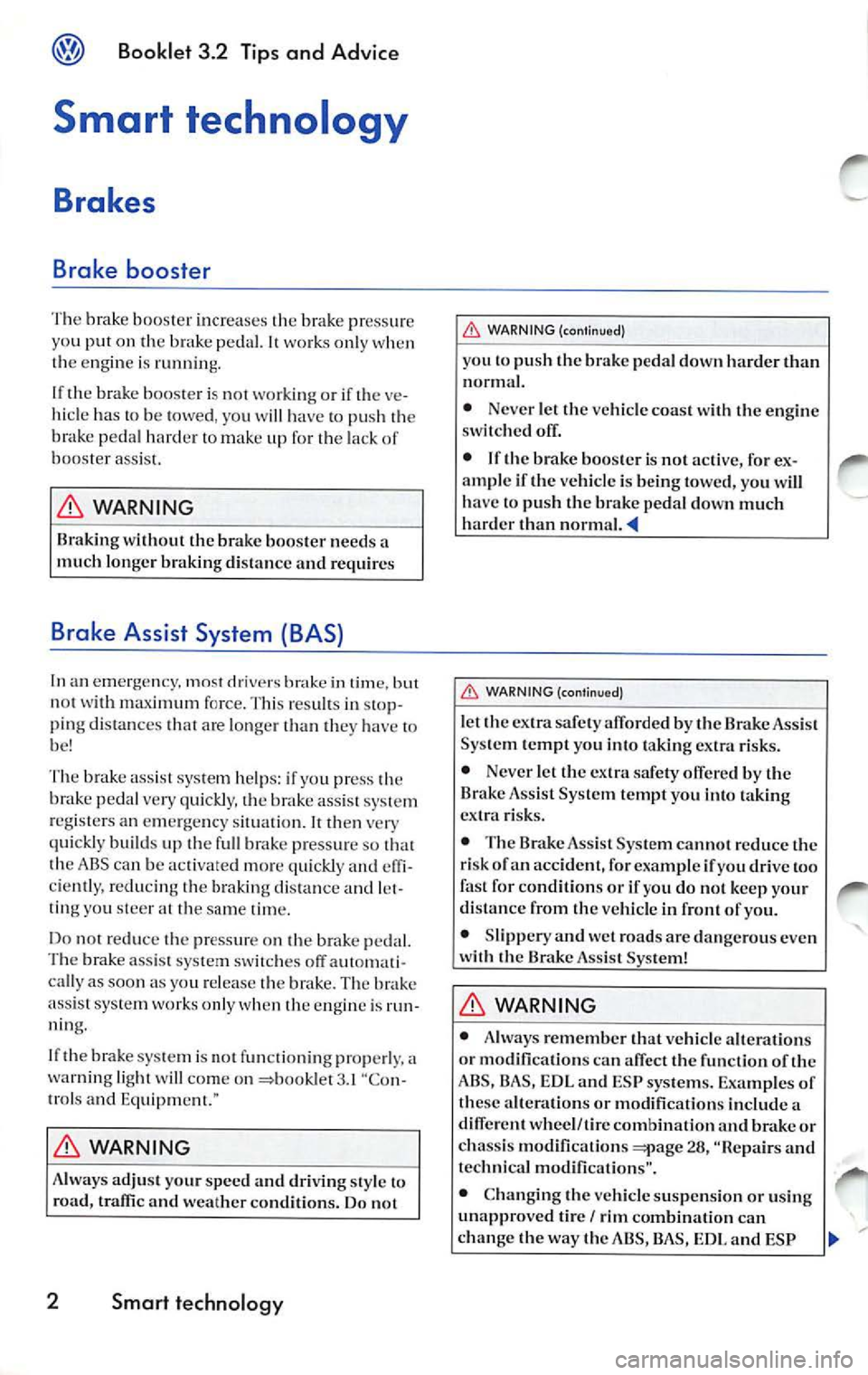 VOLKSWAGEN JETTA 2007  Owners Manual Booklet 3.2 Tips and  Advic e 
Smart  technology 
Brakes 
Brake  booster 
The  brak e boo ste r incr ea ses  the  brake  press ure 
yo u put  on  th e peda l. wo rk s  onl y wh en 
t h e  engi ne  is 