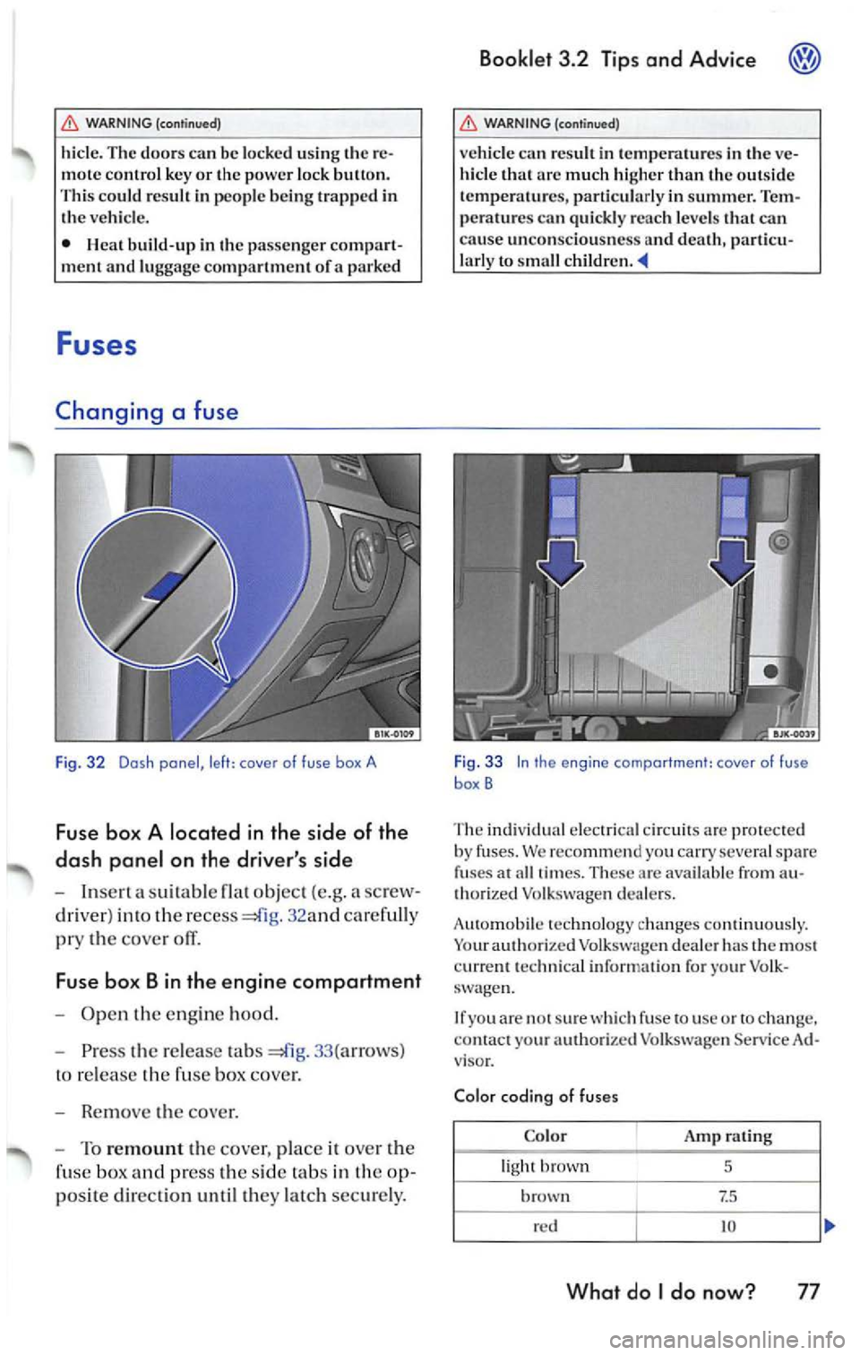 VOLKSWAGEN JETTA 2007  Owners Manual WARNING (continued ) 
hide.  The  doors  can  be  lock ed using  the re­
mote  control  key or the powe r lock  button. 
Th is co uld res ult  in peop le  bein g trapped  in 
th e ve hicl e. 
• 
bu