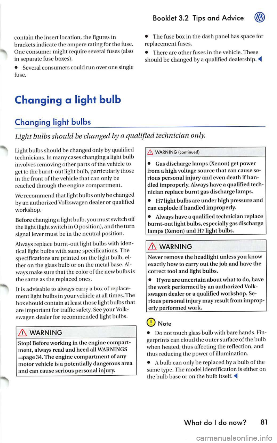 VOLKSWAGEN JETTA 2007  Owners Manual contain  the in se rt loca tio n,  the figur es in 
bra cket s indi ca te  th e a mp ere  rating  for th e fuse. 
O ne c on sum er  mi ght  re quir e seve ral fu ses  (also 
in  separat e fu se  boxes