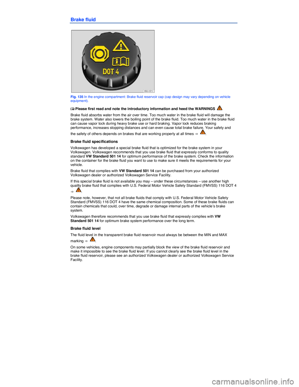 VOLKSWAGEN GOLF PLUS 2014  Owners Manual  
Brake fluid 
 
Fig. 135 In the engine compartment: Brake fluid reservoir cap (cap design may vary depending on vehicle equipment). 
�