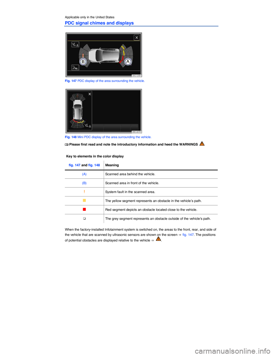 VOLKSWAGEN GOLF PLUS 2014  Owners Manual  
Applicable only in the United States 
PDC signal chimes and displays 
 
Fig. 147 PDC display of the area surrounding the vehicle. 
 
Fig. 148 Mini PDC display of the area surrounding the vehicle. 
�