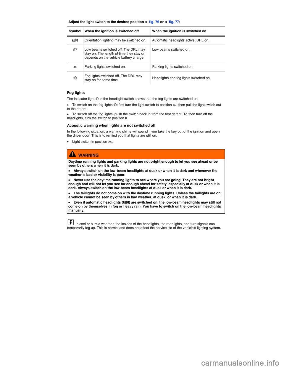 VOLKSWAGEN GOLF PLUS 2013  Owners Manual  
Adjust the light switch to the desired position ⇒ fig. 76 or ⇒ fig. 77:  
Symbol   When the ignition is switched off   When the ignition is switched on  
�!�5�4�/   Orientation lighting may be s