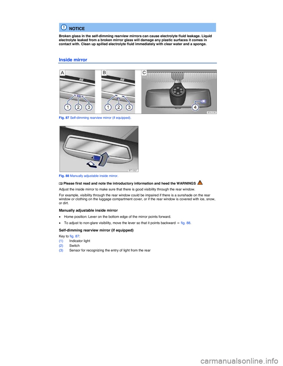 VOLKSWAGEN GOLF PLUS 2013  Owners Manual  
 
  NOTICE 
Broken glass in the self-dimming rearview mirrors can cause electrolyte fluid leakage. Liquid electrolyte leaked from a broken mirror glass will damage any plastic surfaces it comes in c