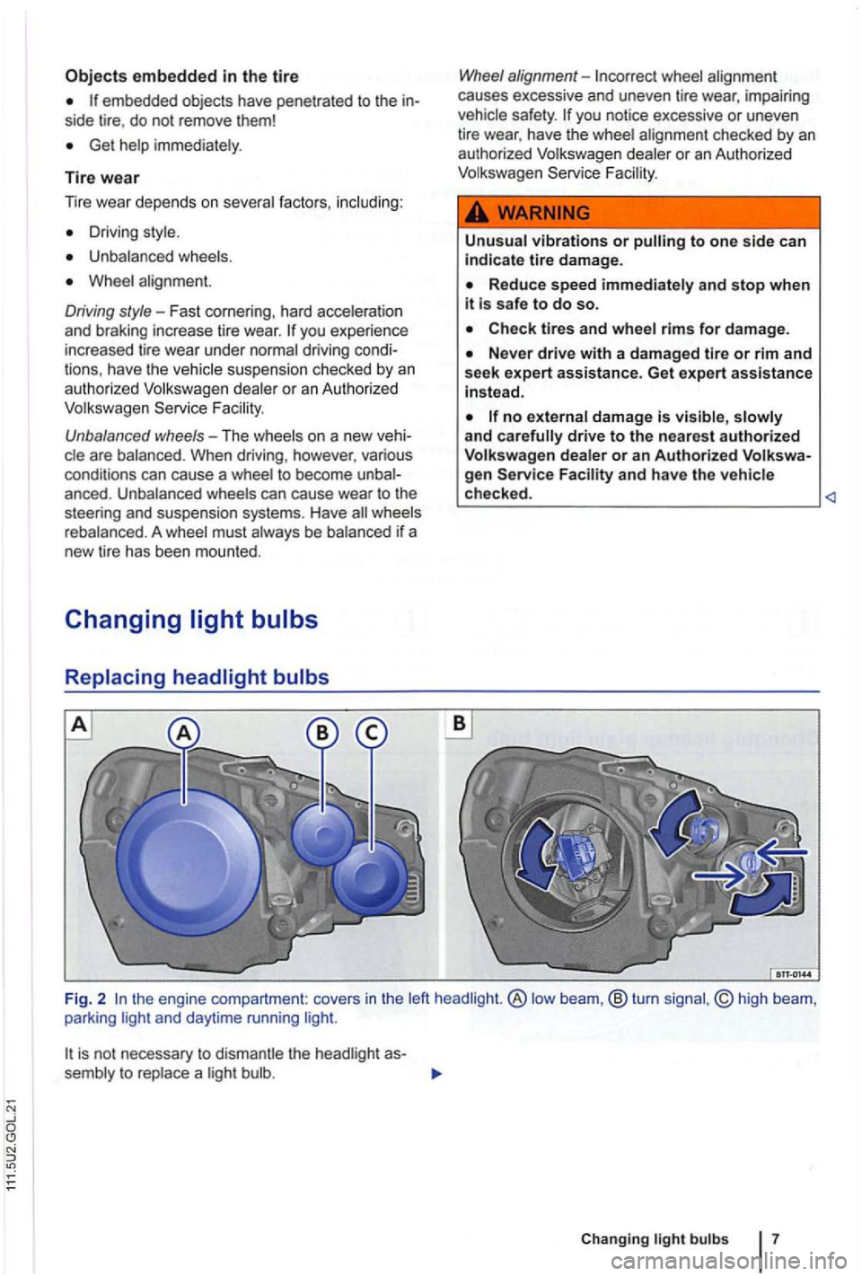 VOLKSWAGEN GOLF PLUS 2007  Owners Manual embedded in the tire 
embedded objects have penetrated to the side tire, do  not  remove  them! 
Get help  immediately . 
Tire wear 
Driving  style . 
Unbalanced  wheels . 
Whee l al ignment. 
Driving