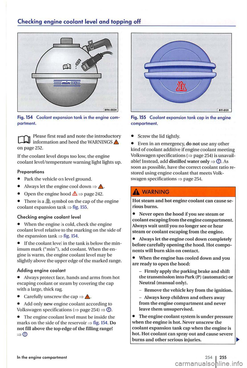 VOLKSWAGEN GOLF PLUS 2006  Owners Manual read and note the introductory 
on page 252. 
If th e coolant level drops too  low, the engin e 
coo lant  level/ tempe ratur e warni ng  ligh t lights  up. 
Park  the ve hicl e on  level  ground. 
Al