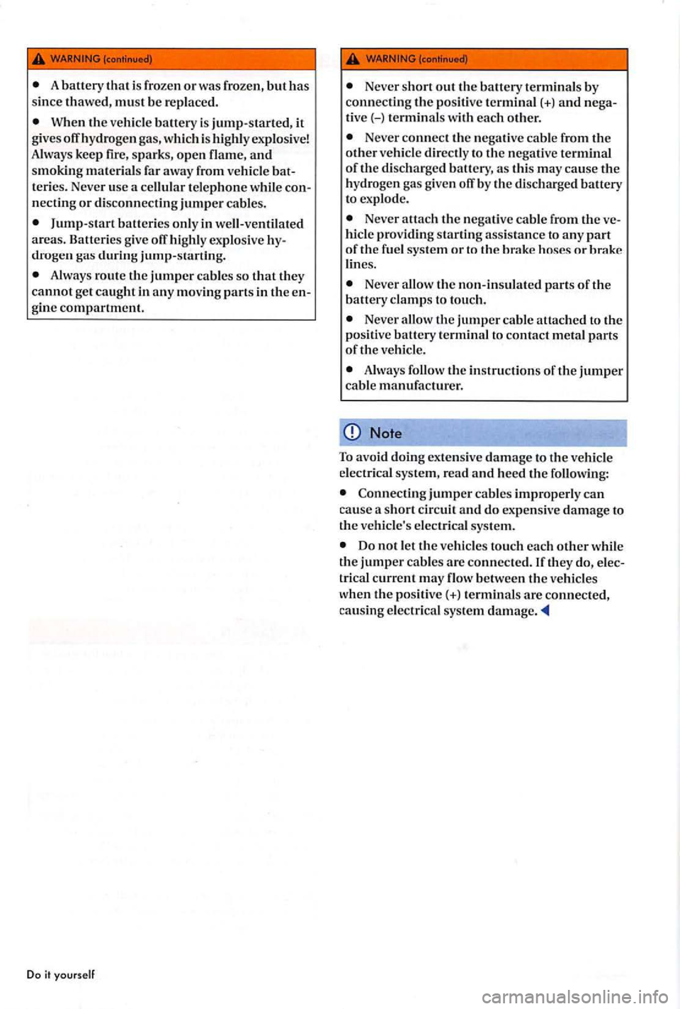 VOLKSWAGEN GOLF PLUS 2006 Owners Manual When the vehicle battery is jump-started, it give s off hydroge n gas , which is highl y exp losive!
A lw ays keep fire, sparks, ope n flame , and smoking materi als fa r away from vehicl VOLKSWAGEN GOLF PLUS 2006 Owners Manual When the vehicle battery is jump-started, it give s off hydroge n gas , which is highl y exp losive!
A lw ays keep fire, sparks, ope n flame , and smoking materi als fa r away from vehicl