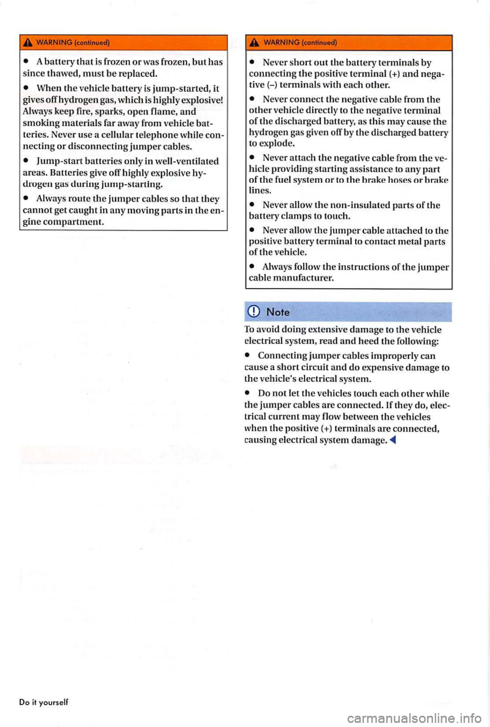 VOLKSWAGEN GOLF PLUS 2006  Owners Manual When the vehicle  battery is jump-started, it give s off  hydroge n gas , which  is  highl y exp losive! 
A lw ays  keep  fire, sparks,  ope n  flame , and smoking materi als  fa r  away  from  vehicl