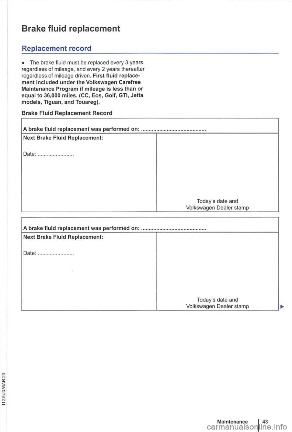 VOLKSWAGEN GOLF PLUS 2006  Owners Manual Brake 
The brake 
Jetta models,  Tiguan , and Touareg) . 
Brake Fluid Replacement Record 
A brake  fluid rep lacement  was performed on: ........................................... 
Next  Brak e Fluid