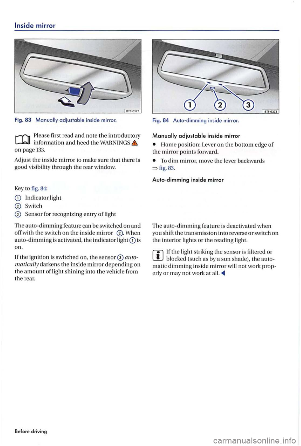 VOLKSWAGEN GOLF PLUS 2004 User Guide mirror 
Fig. 83 
read informatio n  and  heed the on page 
Adjust the  in sid e mirror to  make su re that there  is good v is ibilit y throug h  the rear window. 
Key to 84 : 
light 
Se nsor for  rec
