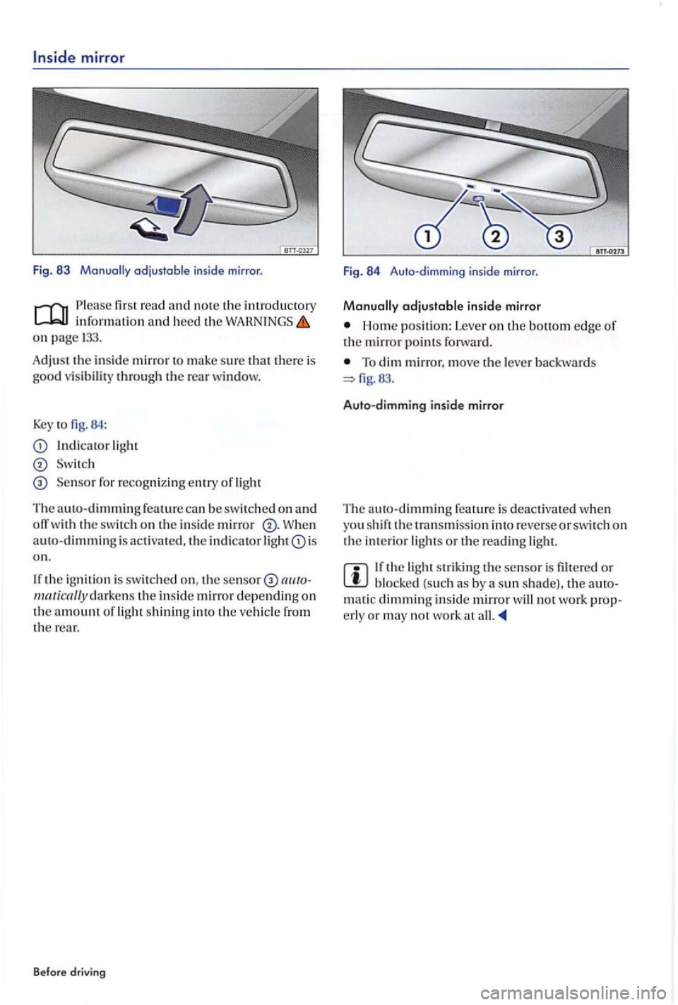 VOLKSWAGEN GOLF PLUS 2004  Owners Manual mirror 
Fig. 83 
read informatio n  and  heed the on page 
Adjust the  in sid e mirror to  make su re that there  is good v is ibilit y throug h  the rear window. 
Key to 84 : 
light 
Se nsor for  rec