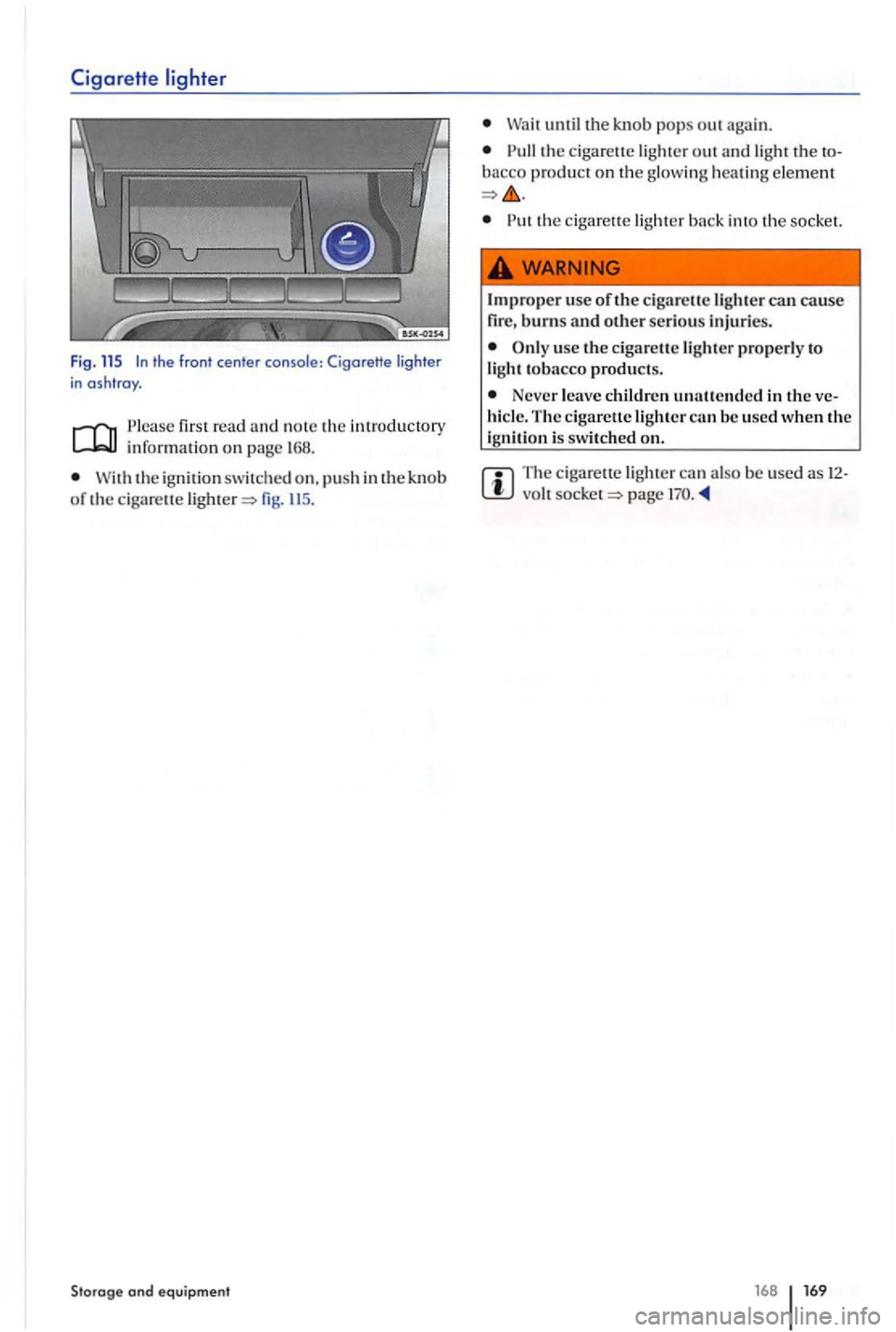 VOLKSWAGEN GOLF PLUS 2004  Owners Manual CigareHe 
first r ead and note  th e intr oducto ry info rmati on on page  168. 
the ig nition sw itched  on. p ush in th e kn ob of the ciga re u e  lighter=> fig. li S. 
Storage and equipment 
u nti
