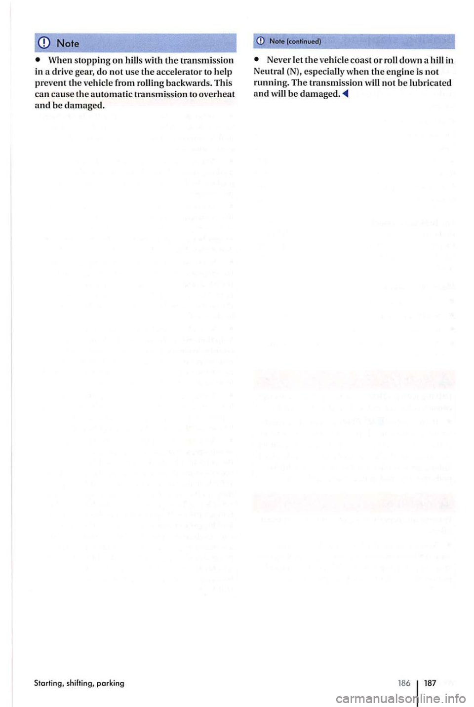 VOLKSWAGEN GOLF PLUS 2004  Owners Manual Note 
When stopping on hills with the transmission in a drive  gear, do not use the accelerator to help prev ent the vehicle  from rolling  backward s. This can cause the automatic transmission to ove