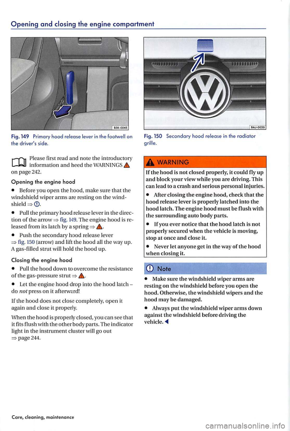 VOLKSWAGEN GOLF PLUS 2004  Owners Manual first r ea d and  note th e int roduc tory information and h ee d th e on page242 . 
Opening the engine  hood 
Befo re you open th e hood,  make sure that  the 
w ind shi eld  wiper  arm s are  res ti