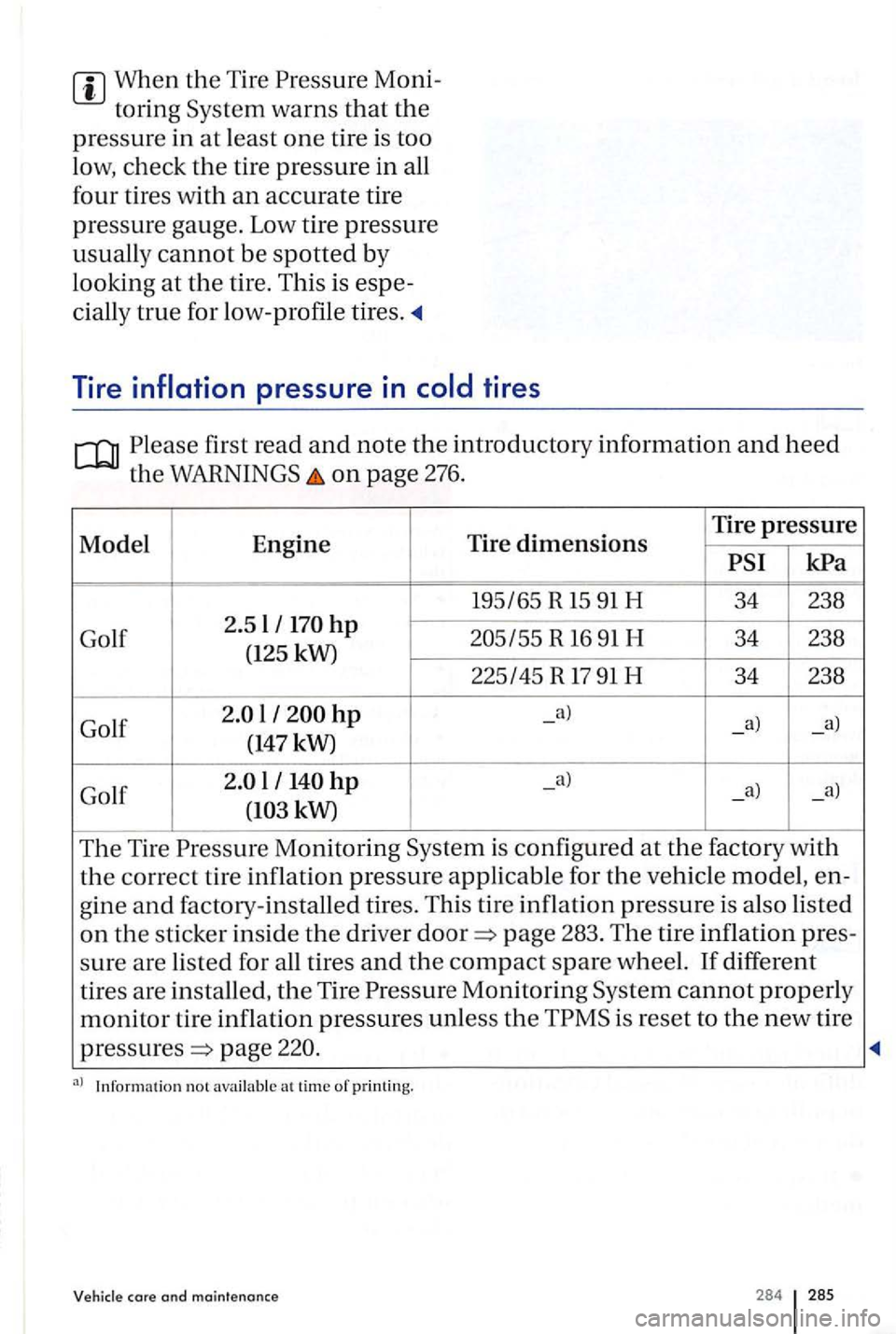 VOLKSWAGEN GOLF PLUS 2004  Owners Manual When the Tire 
first read and note the introductory information and heed 
the on page 276. 
Model Engine Tire dimensions Tire pressure 
R 16 91 H 34 238 
(125  kW) 
225145 R 
17 91 H 34 238 
Golf 
l -