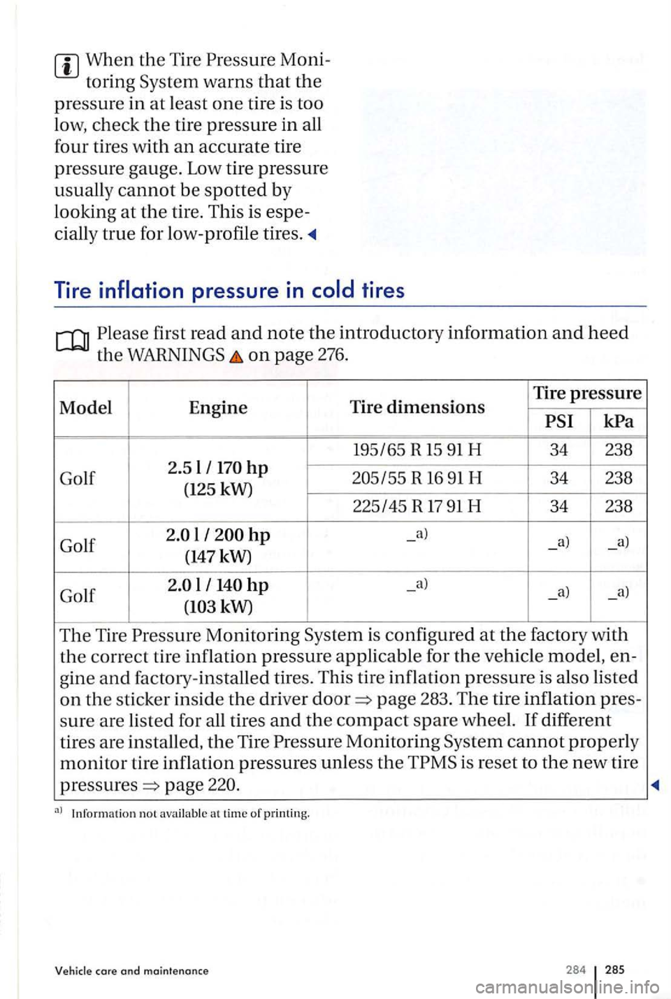 VOLKSWAGEN GOLF PLUS 2004 Owners Manual When the Tire
first read and note the introductory information and heed
the on page 276.
Model Engine Tire dimensions Tire pressure
R 16 91 H 34 238
(125 kW)
225145 R
17 91 H 34 238
Golf
l - VOLKSWAGEN GOLF PLUS 2004 Owners Manual When the Tire
first read and note the introductory information and heed
the on page 276.
Model Engine Tire dimensions Tire pressure
R 16 91 H 34 238
(125 kW)
225145 R
17 91 H 34 238
Golf
l -