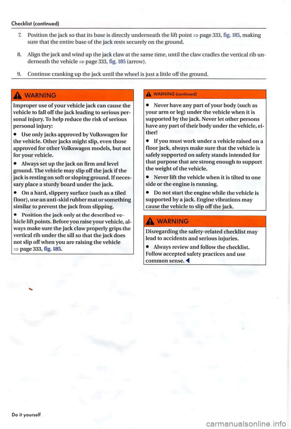 VOLKSWAGEN GOLF PLUS 2004  Owners Manual Checklis t (continued) 
7. th e  jack  so that its ba se  is  directly underneath  th e  lift page 333, fig. 185, making 
sure  th at  the e ntire base of the jack  rests  securely on th e gro und. 
B