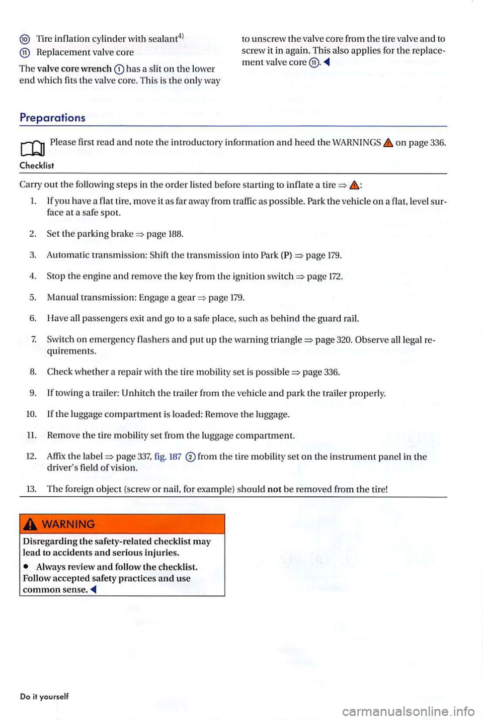 VOLKSWAGEN GOLF PLUS 2004  Owners Manual Tire inflatio n cy lind er w ith sealant4l 
Replacem ent va lve cor e 
Th e valv e 
core wrench has  a  sl it  on  th e lowe r 
end wh ich  fits the va lve co re.  Thi s is  th e only way 
Pr eparatio