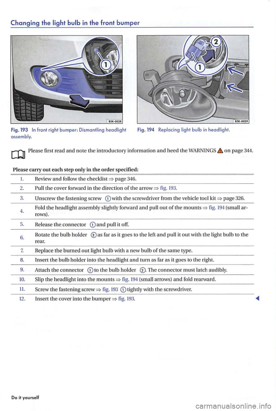 VOLKSWAGEN GOLF PLUS 2004  Owners Manual firs t  read and n o te  th e information and  heed the o n page 344. 
the cove r forward in the direction  or the fig. 
fas te n in g sc rew the screwdrive r the ve hicle page 32 6. 
Fold  the headli