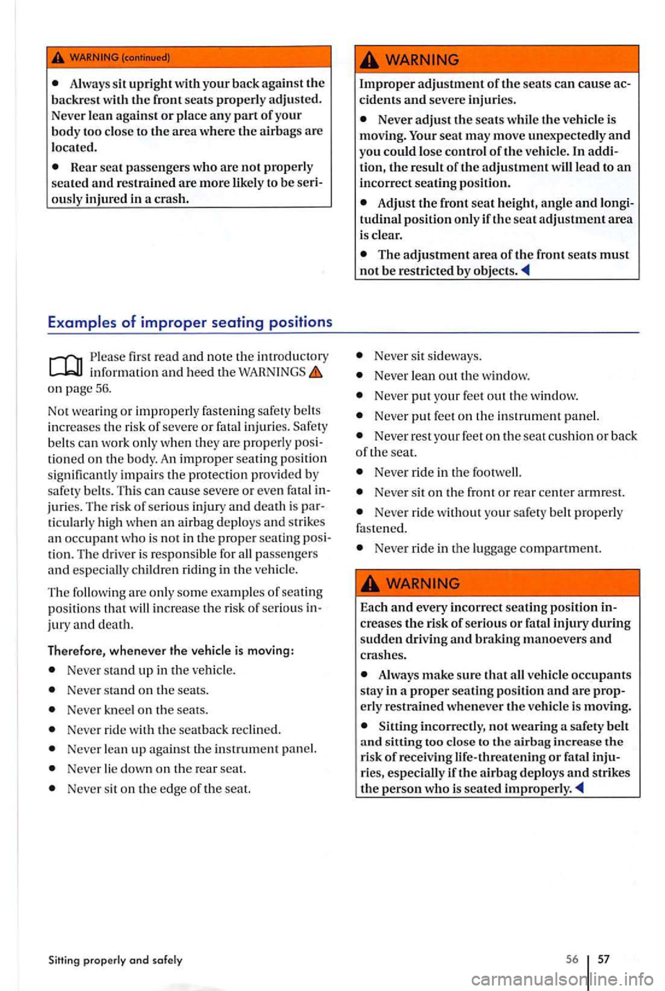 VOLKSWAGEN GOLF PLUS 2004 User Guide Always upright your back  agains t the backrest  with the front seats properly  adjusted. 
Never  lean agains t or pla ce any part of you r 
body  too close  to the area  where the airb ags  are 
l oc