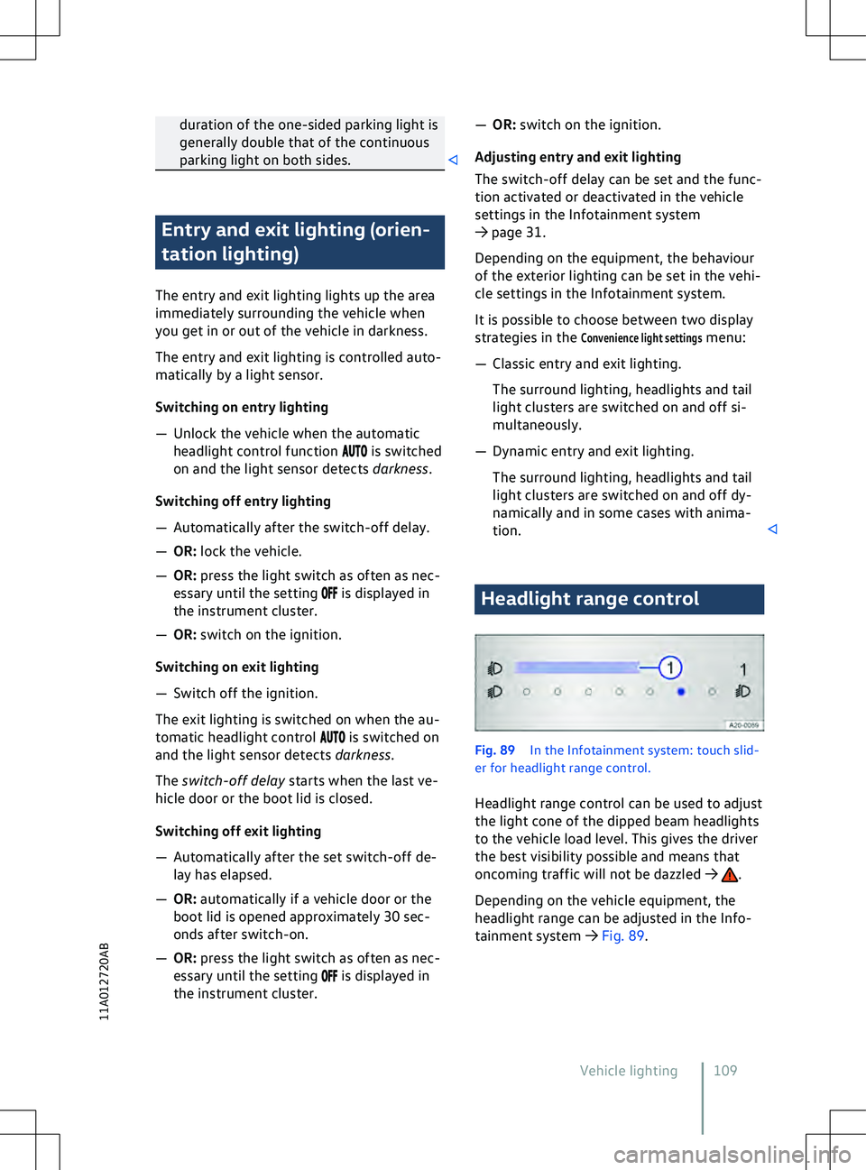 VOLKSWAGEN ID.5 2022  Owners Manual duration of the one-sided parking light is
generally double that of the continuous
parking light on both sides. Entry and exit lighting (orien-
tation lighting)
The entry and e
xit lighting lights up 