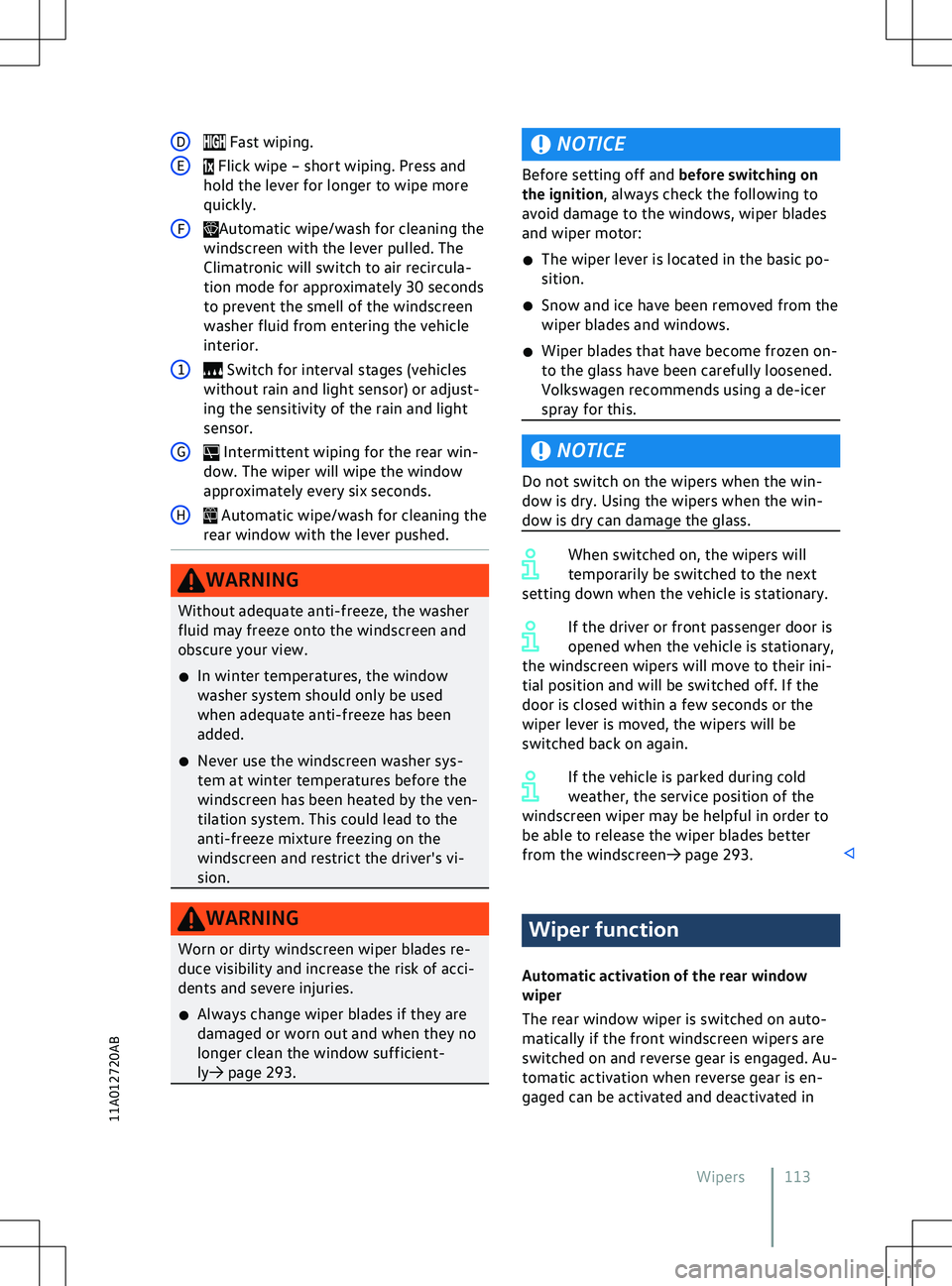 VOLKSWAGEN ID.5 2022  Owners Manual D
NOTICE
Before setting off and bef ore switching on
the ignition, always check the following to
avoid damage to the windows, wiper blades
and wiper motor:
�x The wiper lever is located in the basic p