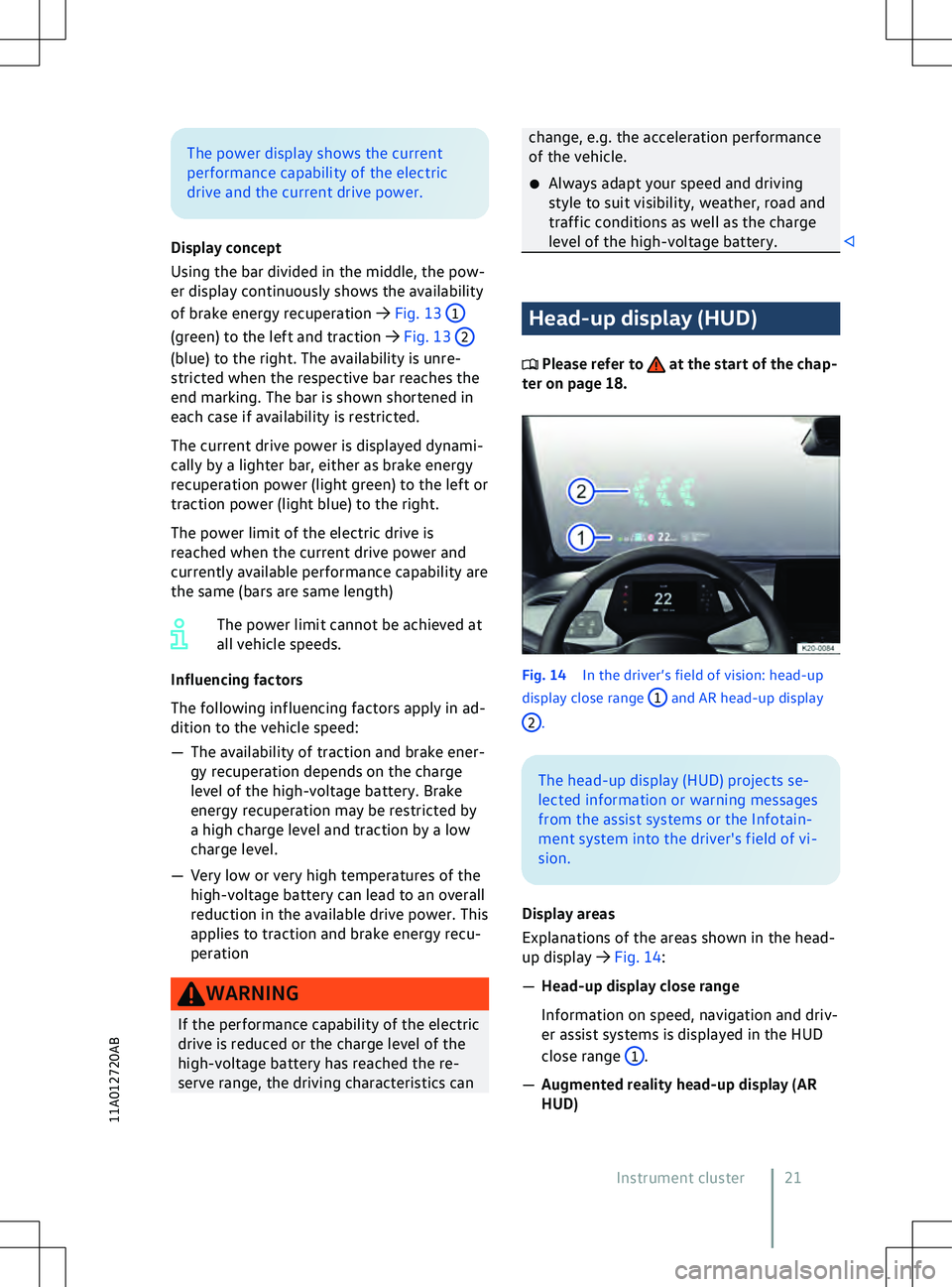 VOLKSWAGEN ID.5 2022 Owners Manual The power display shows the current
perf
ormance capability of the electric
drive and the current drive power.
Display concept
Using the bar divided in the middle, the pow-
er display continuously sho
