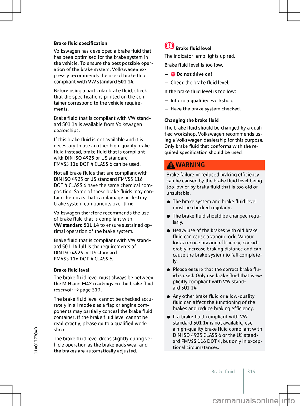 VOLKSWAGEN ID.5 2022  Owners Manual Brake fluid specification
V
olkswagen has developed a brake fluid that
has been optimised for the brake system in
the vehicle. To ensure the best possible oper-
ation of the brake system, Volkswagen e