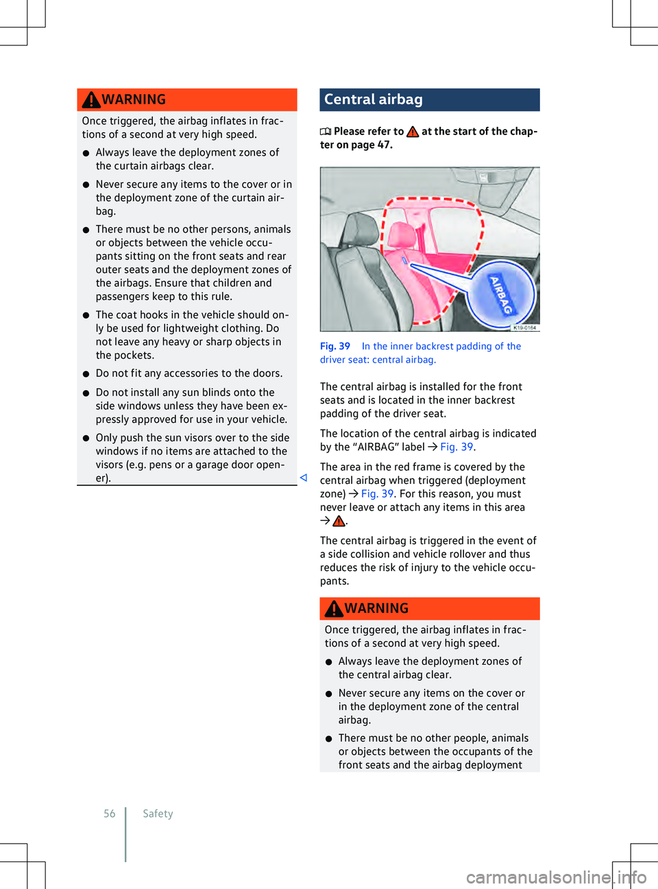 VOLKSWAGEN ID.5 2022 Workshop Manual WARNING
Once triggered, the airbag inflates in frac-
tions of a second at v ery high speed.
�x Always leave the deployment zones of
the curtain airbags clear.
�x Never secure any items to the cover or