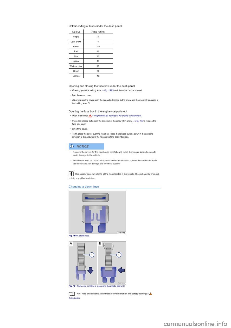 VOLKSWAGEN UP! 2020  Owners Manual Colour coding of fuses under the dash panel
ColourAmp rating
Purple3
Light brown5
Brown7.5
Red10
Blue15
Yellow20
White or clear25
Green30
Orange40
Opening and closing the fuse box under the dash panel