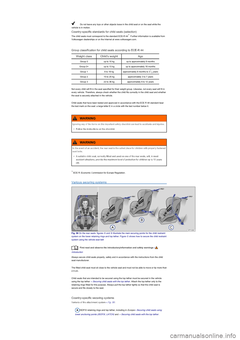 VOLKSWAGEN UP! 2019  Owners Manual Do not leave any toys or other objects loose in the child seat or on the seat while the 
vehicle is in motion.
Country-specific standards for child seats (selectionyf
The child seats must correspond t