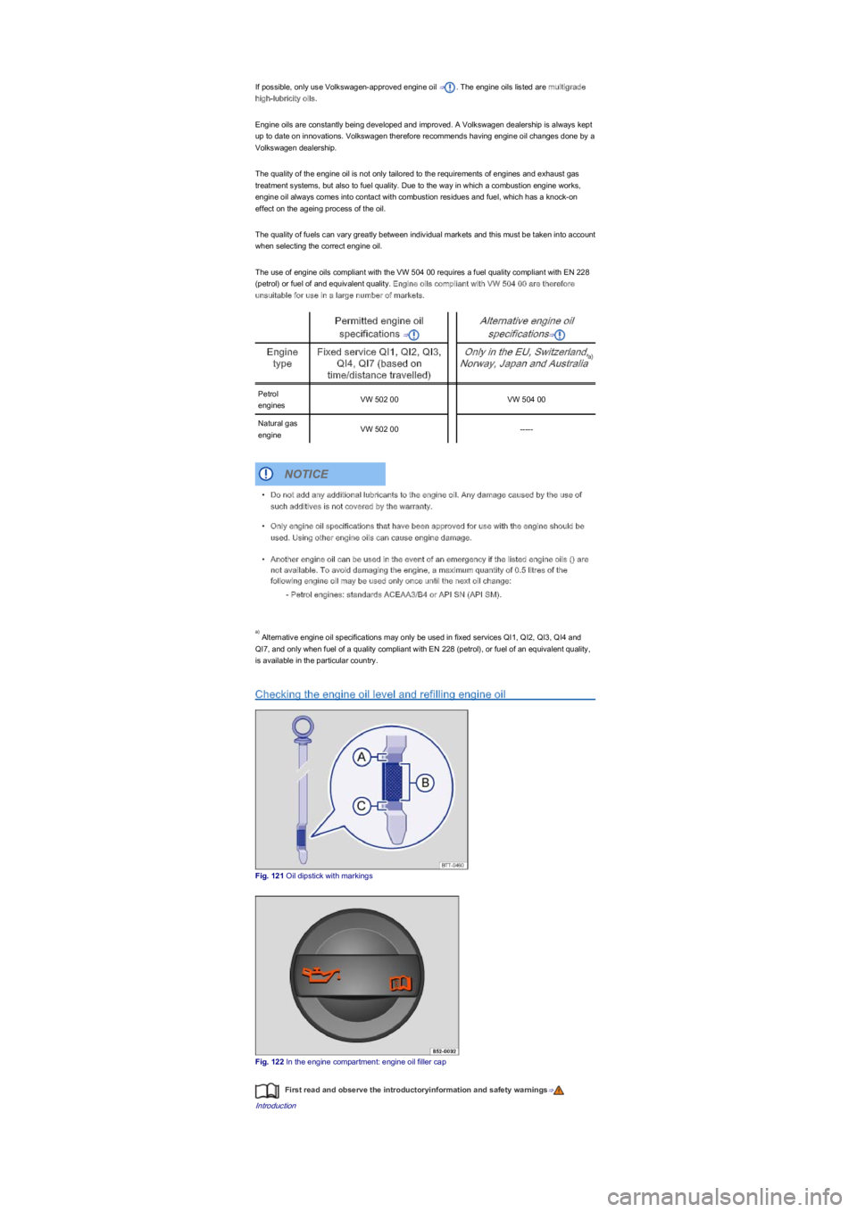 VOLKSWAGEN UP! 2016  Owners Manual If possible, only use Volkswagen-approved engine oil ⇒. The engine oils listed are multigrade 
high-lubricity oils.
Engine oils are constantly being developed and improved. A Volkswagen dealership i