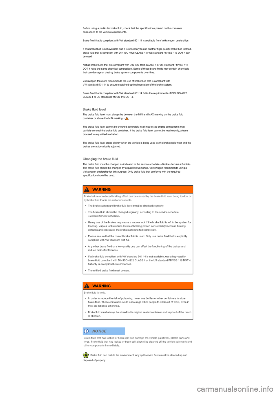 VOLKSWAGEN UP! 2014  Owners Manual Before using a particular brake fluid, check that the specifications printed on the container 
correspond to the vehicle requirements.
Brake fluid that is compliant with VW standard 501 14 is avail