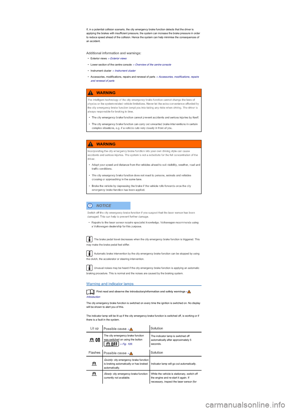 VOLKSWAGEN UP! 2014  Owners Manual If, in a potential collision scenario, the city emergency brake function detects that the driver is 
applying the brakes with insufficient pressure, the system can increase the brake pressure in order