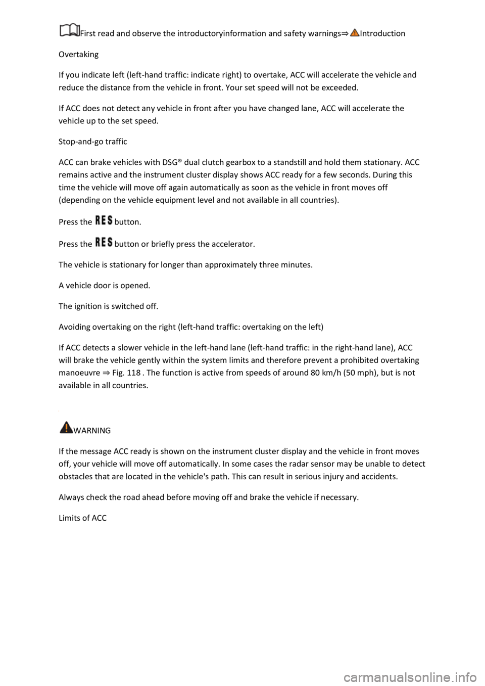 VOLKSWAGEN T-ROC 2022  Owners Manual Overtaking 
If you indicate left (left-hand traffic: indicate right) to overtake, ACC will accelerate the vehicle and 
reduce the distance from the vehicle in front. Your set speed will not be exceede