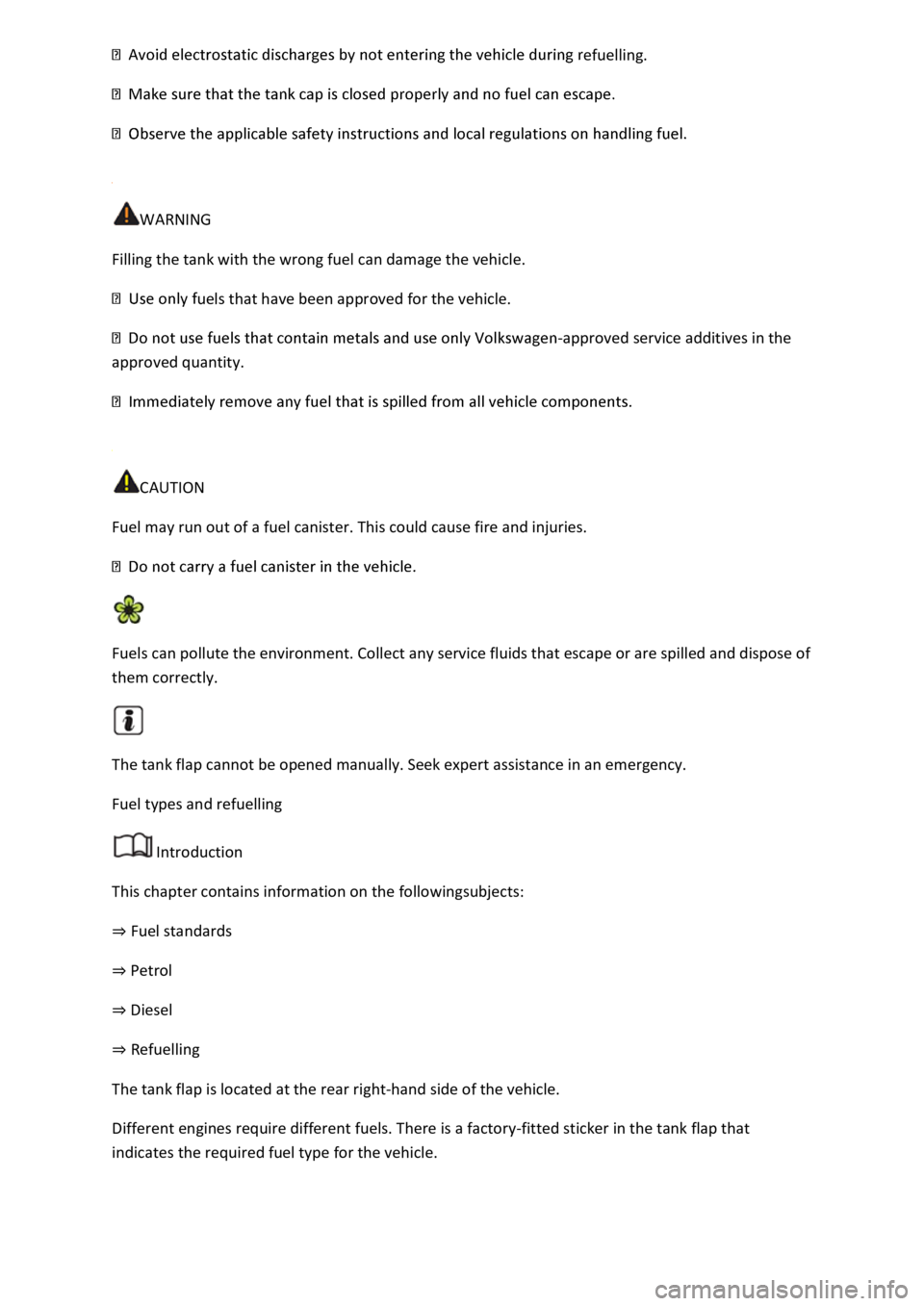 VOLKSWAGEN T-ROC 2022  Owners Manual  
 
 
 
WARNING 
Filling the tank with the wrong fuel can damage the vehicle. 
uels that have been approved for the vehicle. 
-approved service additives in the 
approved quantity. 
 
 
CAUTION 
Fuel 