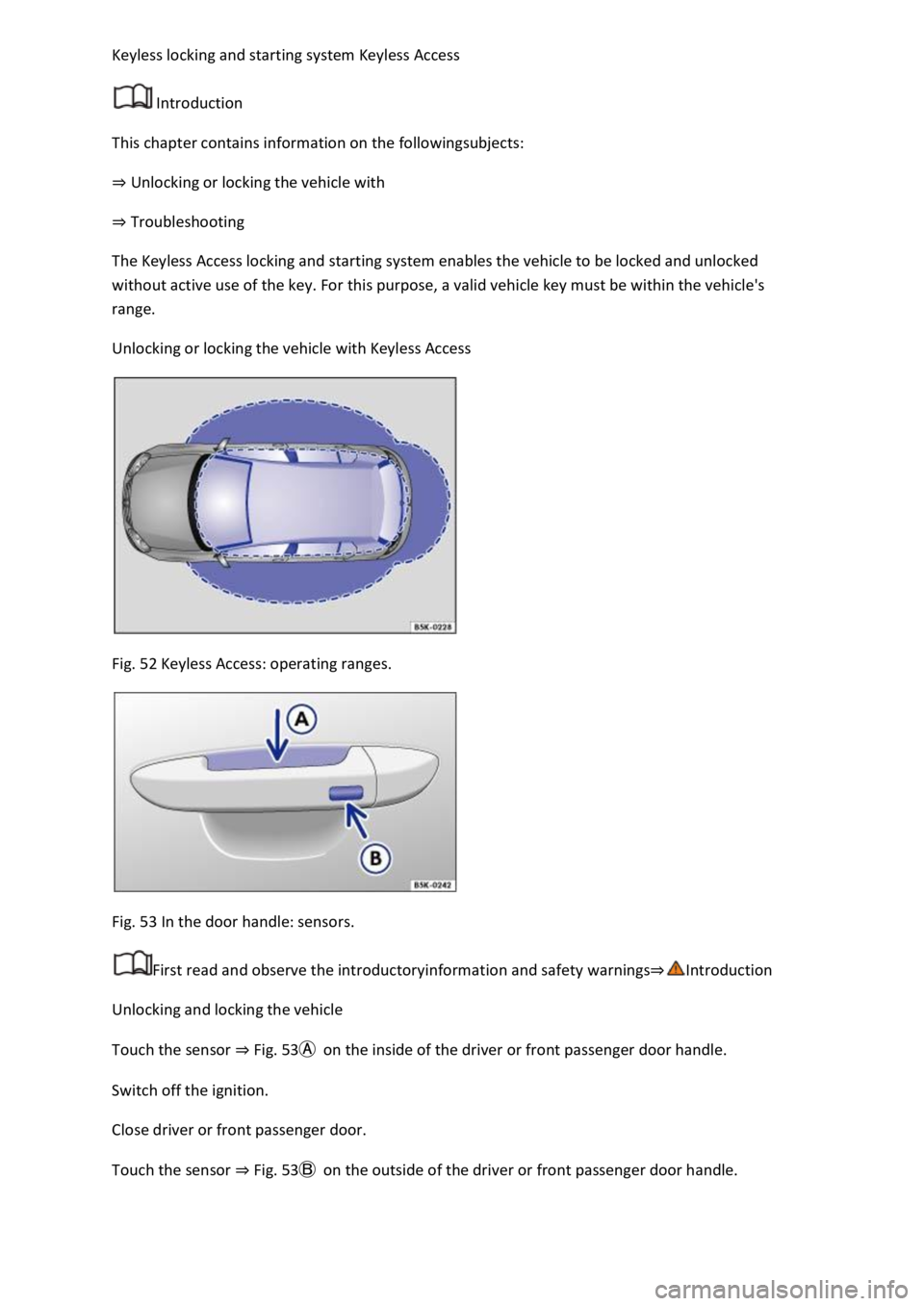 VOLKSWAGEN T-ROC 2022 Owners Manual
Introduction
This chapter contains information on the followingsubjects:
Unlocking or locking the vehicle with
Troubleshooting
The Keyless Access locking and starting system enables the vehicle VOLKSWAGEN T-ROC 2022 Owners Manual
Introduction
This chapter contains information on the followingsubjects:
Unlocking or locking the vehicle with
Troubleshooting
The Keyless Access locking and starting system enables the vehicle