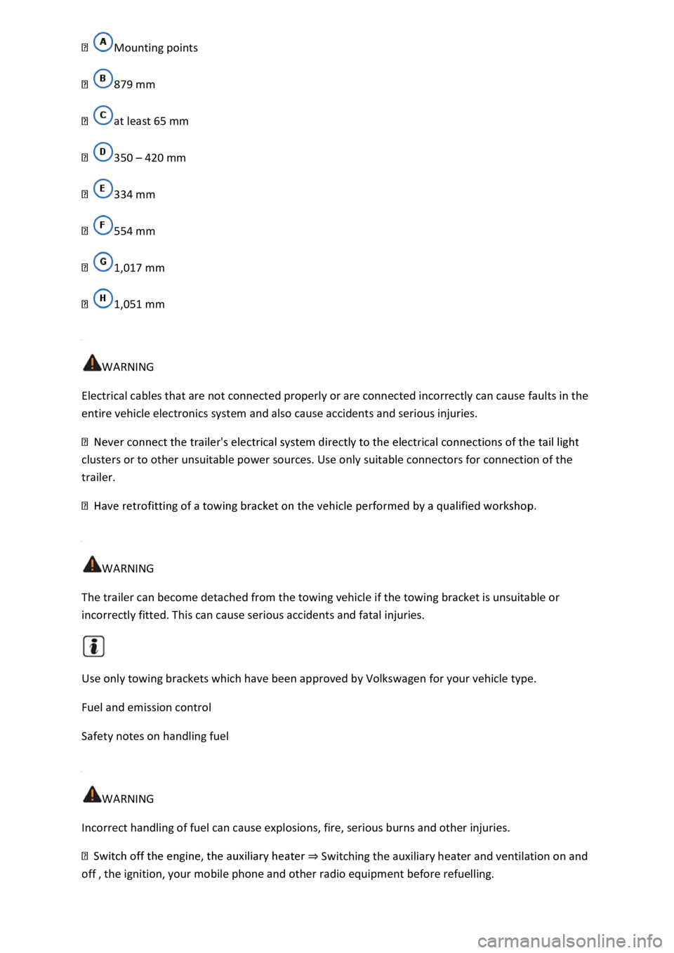 VOLKSWAGEN T-ROC 2020  Owners Manual  
879 mm 
at least 65 mm 
350 420 mm 
334 mm 
554 mm 
1,017 mm 
1,051 mm 
 
WARNING 
Electrical cables that are not connected properly or are connected incorrectly can cause faults in the 
entire vehi