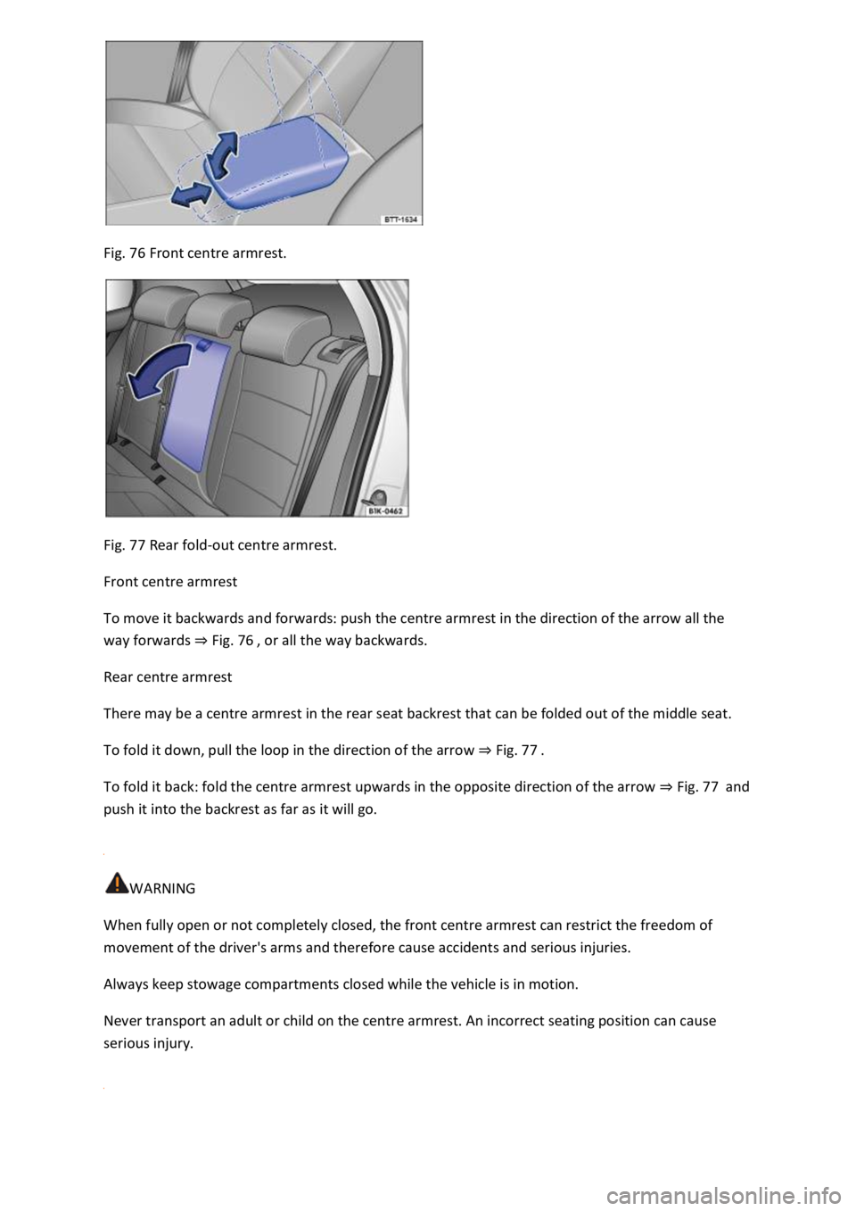 VOLKSWAGEN T-ROC 2019 Owners Manual Fig. 76 Front centre armrest.
Fig. 77 Rear fold-out centre armrest.
Front centre armrest
To move it backwards and forwards: push the centre armrest in the direction of the arrow all the
way forw VOLKSWAGEN T-ROC 2019 Owners Manual Fig. 76 Front centre armrest.
Fig. 77 Rear fold-out centre armrest.
Front centre armrest
To move it backwards and forwards: push the centre armrest in the direction of the arrow all the
way forw