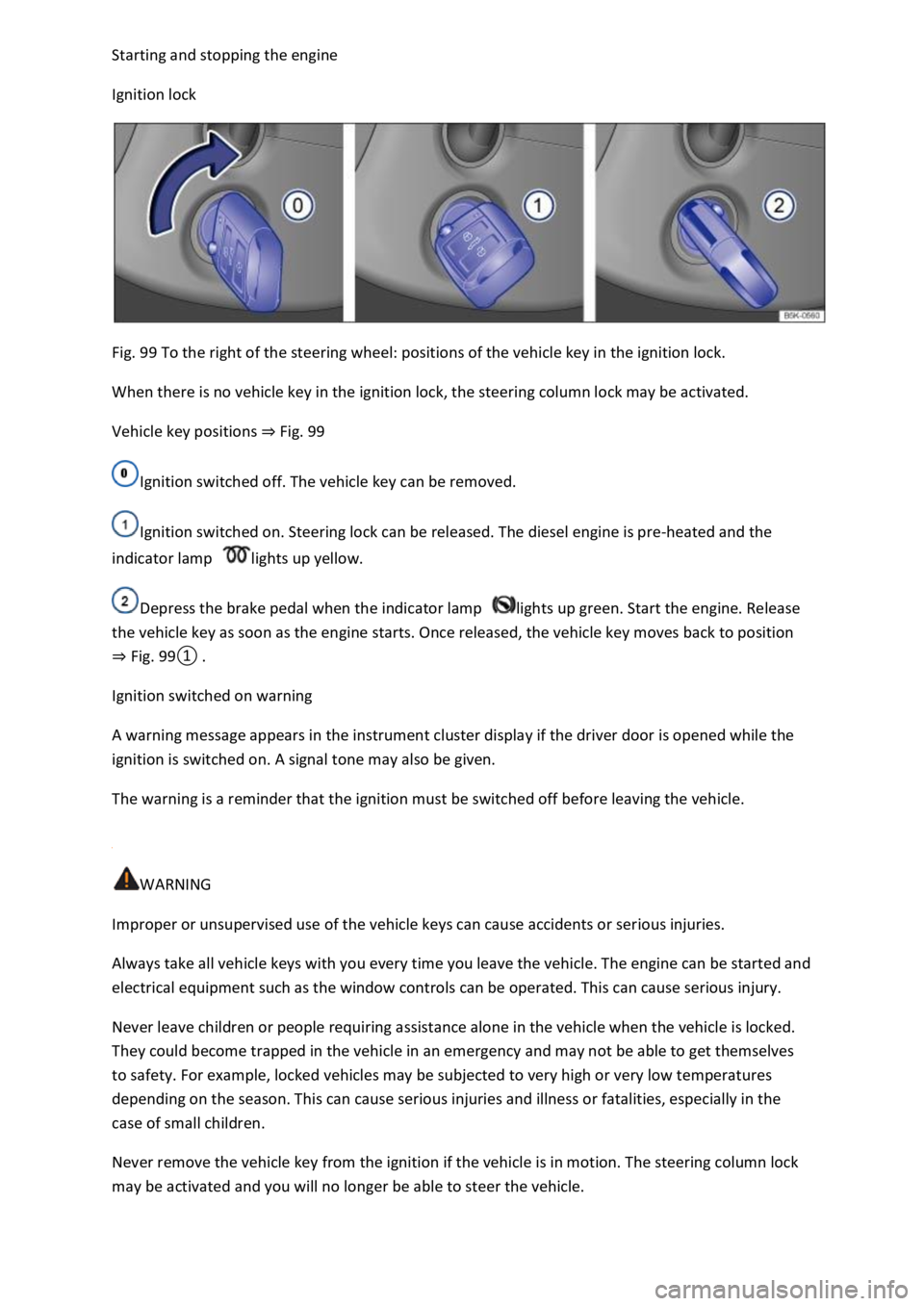 VOLKSWAGEN T-ROC 2019  Owners Manual pping the engine 
Ignition lock 
 
Fig. 99 To the right of the steering wheel: positions of the vehicle key in the ignition lock. 
When there is no vehicle key in the ignition lock, the steering colum