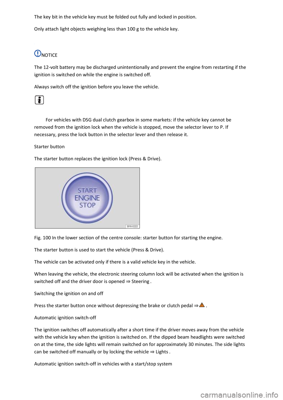 VOLKSWAGEN T-ROC 2019  Owners Manual  
Only attach light objects weighing less than 100 g to the vehicle key. 
 
NOTICE 
The 12-volt battery may be discharged unintentionally and prevent the engine from restarting if the 
ignition is swi
