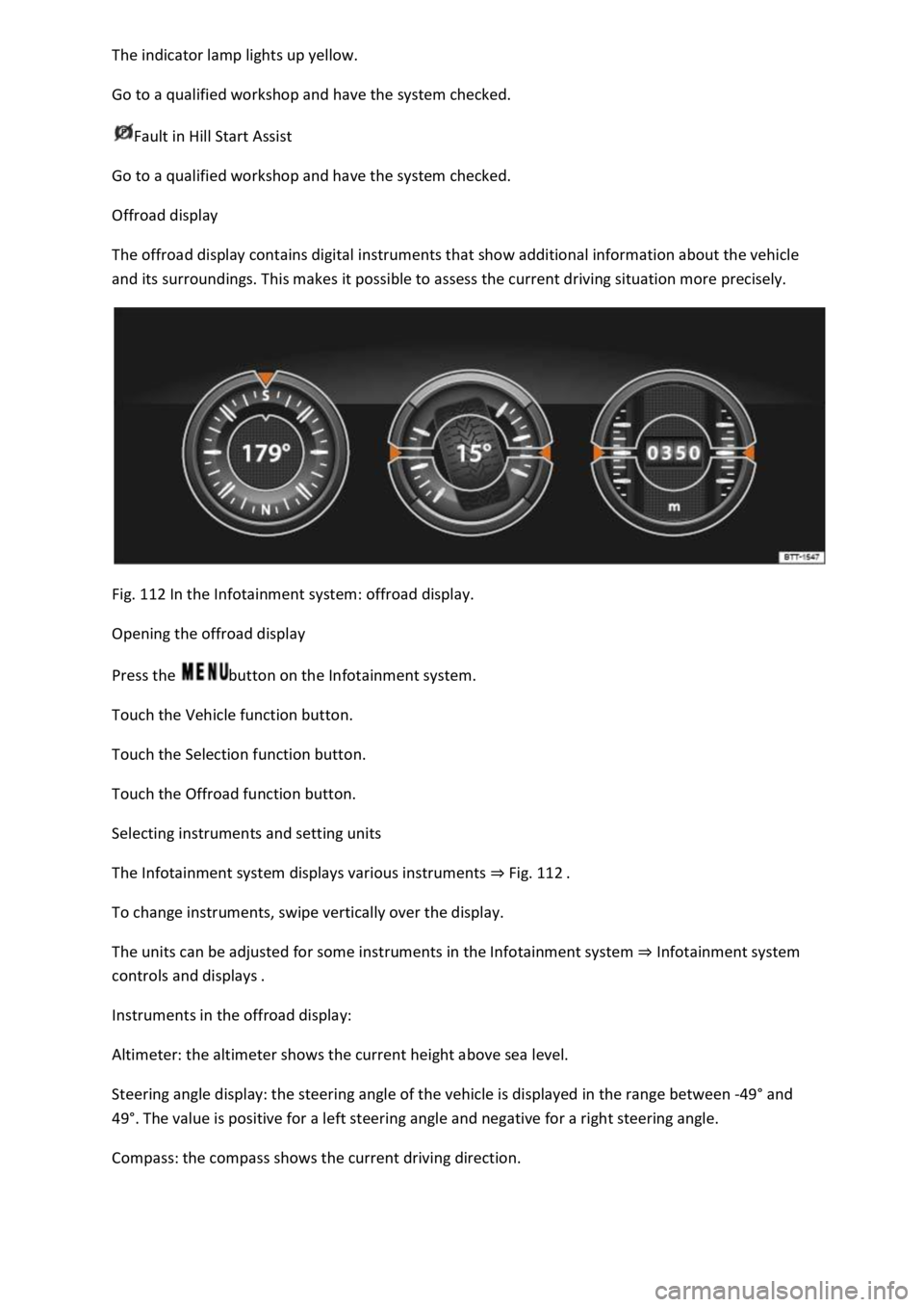 VOLKSWAGEN T-ROC 2019  Owners Manual  
Go to a qualified workshop and have the system checked. 
Fault in Hill Start Assist 
Go to a qualified workshop and have the system checked. 
Offroad display 
The offroad display contains digital in