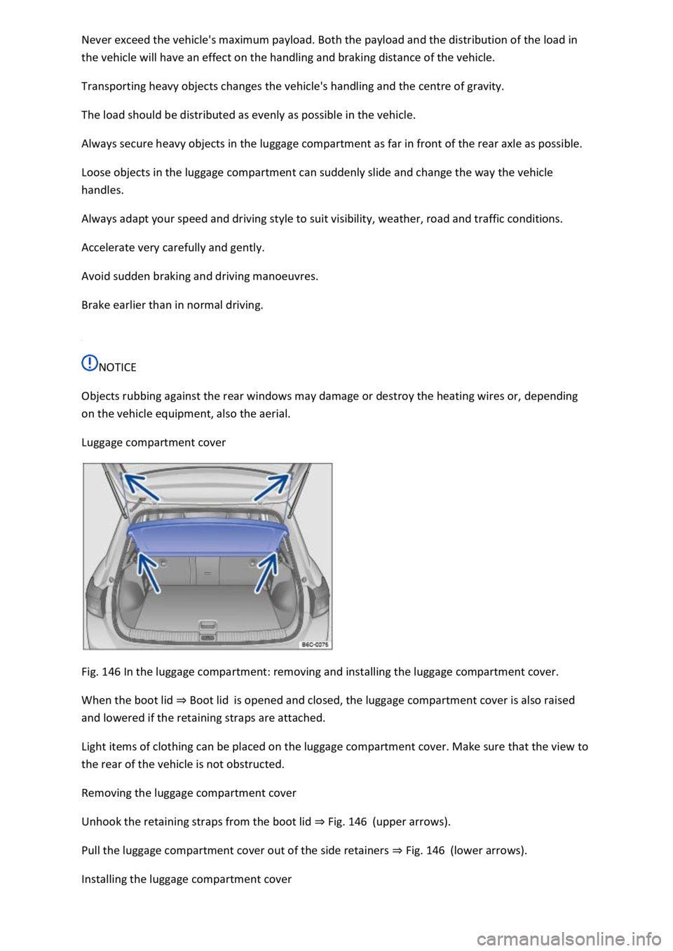 VOLKSWAGEN T-ROC 2019  Owners Manual the load in 
the vehicle will have an effect on the handling and braking distance of the vehicle. 
Transporting heavy objects changes the vehicles handling and the centre of gravity. 
The load should