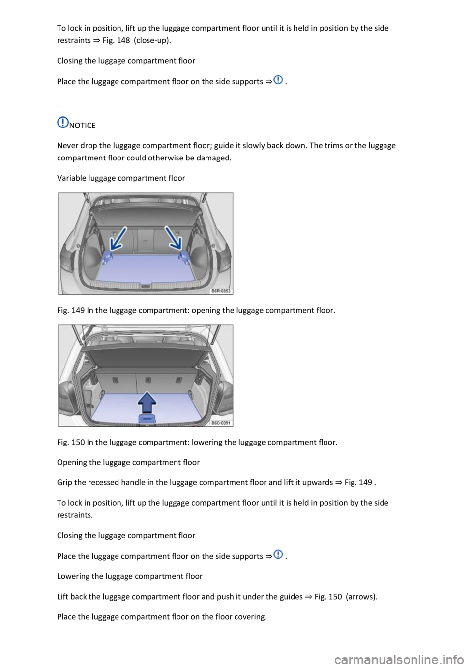 VOLKSWAGEN T-ROC 2019  Owners Manual ment floor until it is held in position by the side 
restraints Fig. 148(close-up). 
Closing the luggage compartment floor 
Place the luggage compartment floor on the side supports  
 
NOTICE 
Never d
